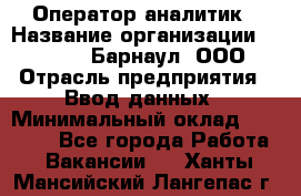 Оператор-аналитик › Название организации ­ MD-Trade-Барнаул, ООО › Отрасль предприятия ­ Ввод данных › Минимальный оклад ­ 55 000 - Все города Работа » Вакансии   . Ханты-Мансийский,Лангепас г.